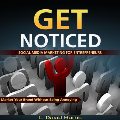 Get Noticed: Social Media Marketing for Entrepreneurs: Market Your Brand Without Being Annoying Audiobook, by L. David Harris