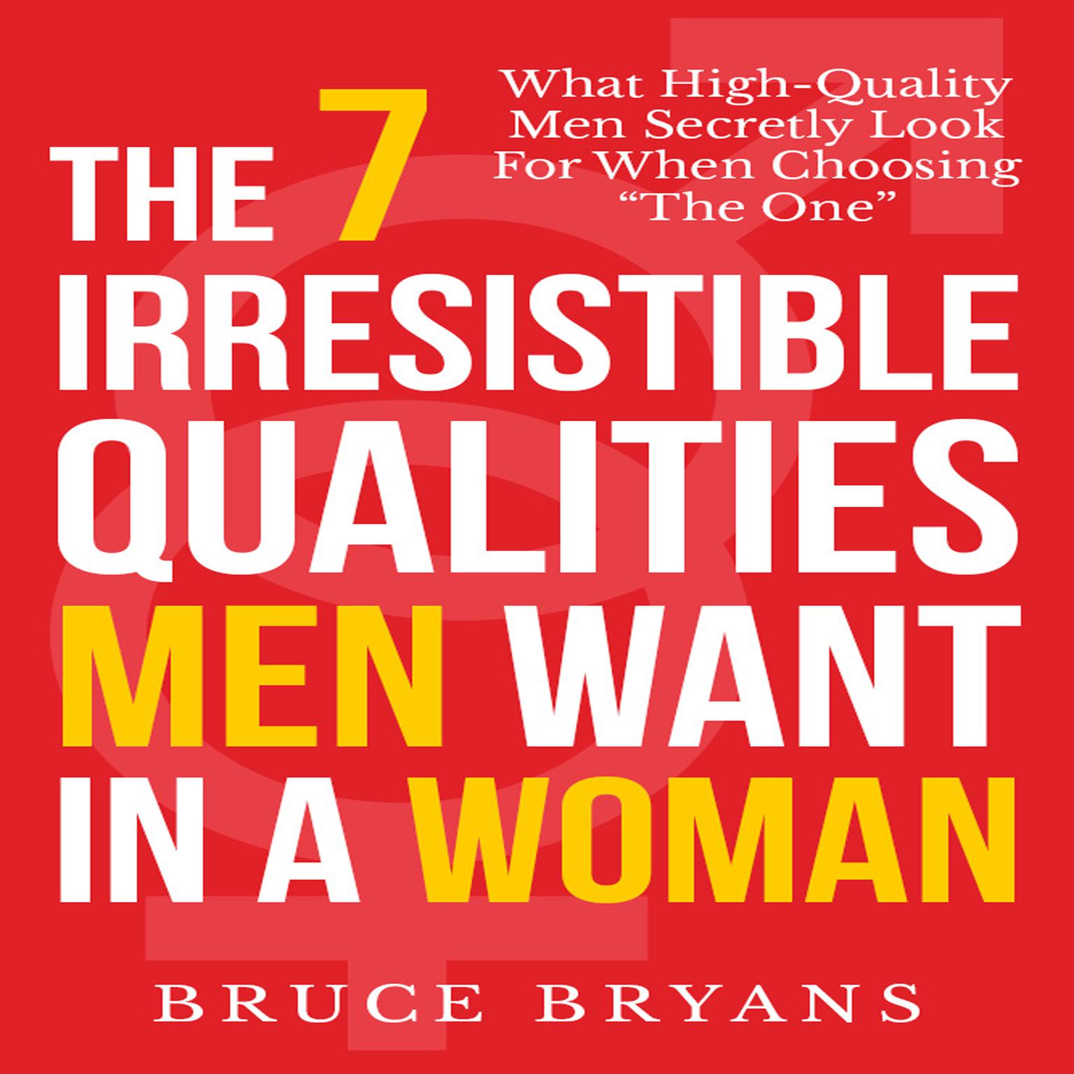 The 7 Irresistible Qualities Men Want In a Woman: What High-Quality Men Secretly Look for When Choosing the One Audiobook, by Bruce Bryans