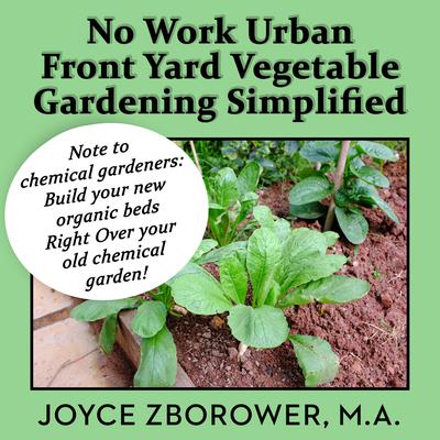 No Work Urban Front Yard Vegetable Gardening Simplified: The Easiest Way to Get Fresh, Tasty, Organic Veggies for Your Whole Family, and Other Gardening Information Audiobook, by Joyce Zborower