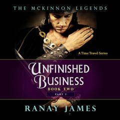 Unfinished Business: Book 2, Part 2: The McKinnon Legends: A Time Travel Series Audiobook, by Ranay James
