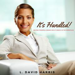 It’s Handled!: Helping Powerful Women Win at Home & in the Workplace Audiobook, by L. David Harris