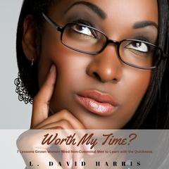 Worth My Time?: 7 Lessons Grown Women Need Noncommittal Men to Learn with the Quickness Audiobook, by L. David Harris