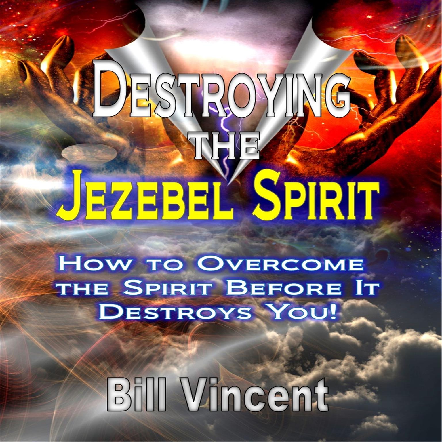 Destroying the Jezebel Spirit: How to Overcome the Spirit Before It Destroys You! Audiobook, by Bill Vincent