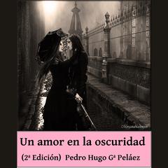 Un amor en la oscuridad: Historia de un amor moderno, 2ª edición Audiobook, by Pedro Hugo García Peláez