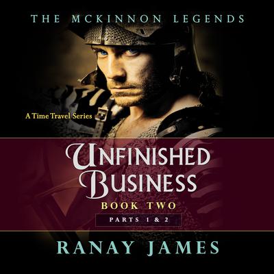 Unfinished Business: Book 2, Parts 1 and 2: The McKinnon Legends (A Time Travel Series) Audiobook, by Ranay James