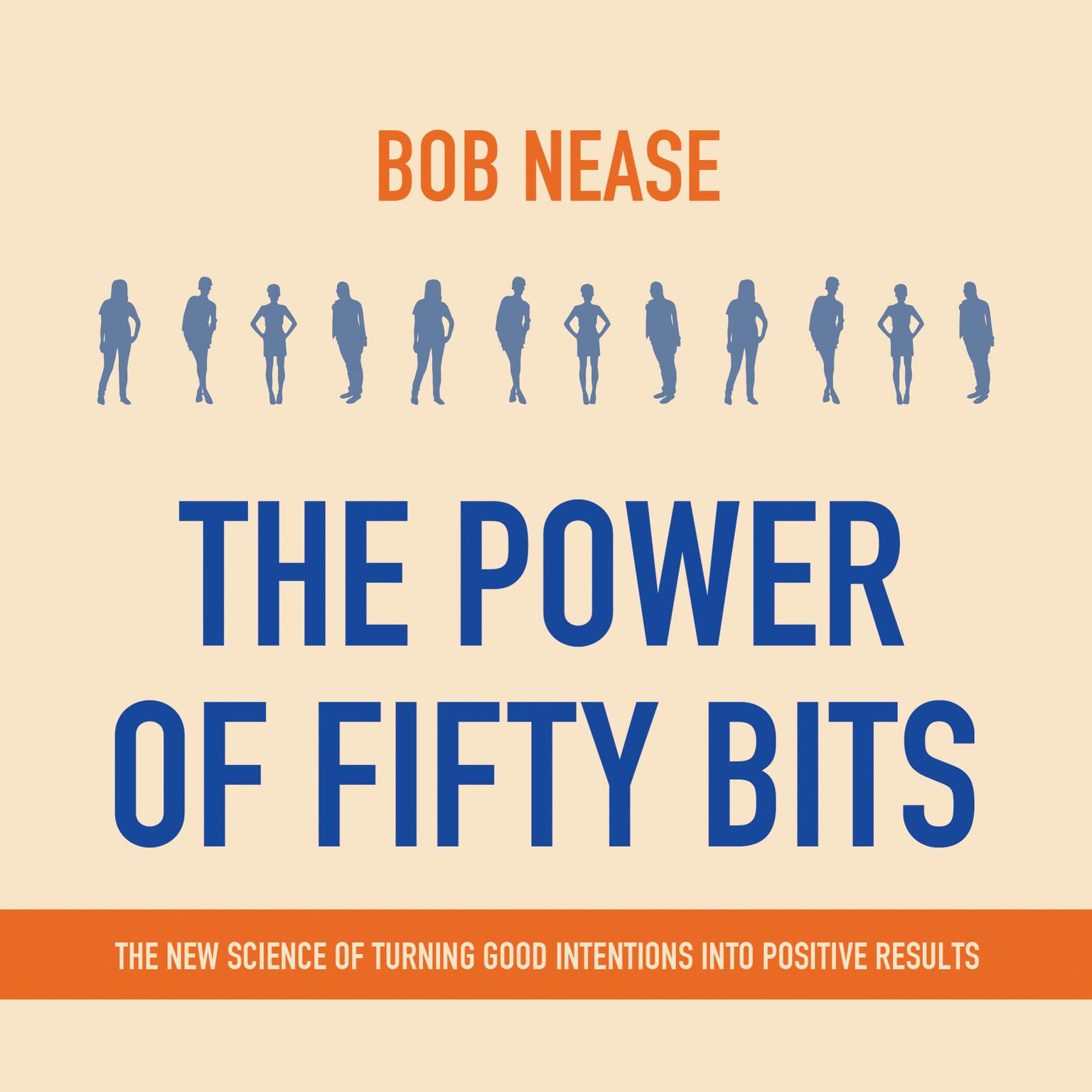 The Power of Fifty Bits: The New Science of Turning Good Intentions into Positive Results Audiobook, by Bob Nease