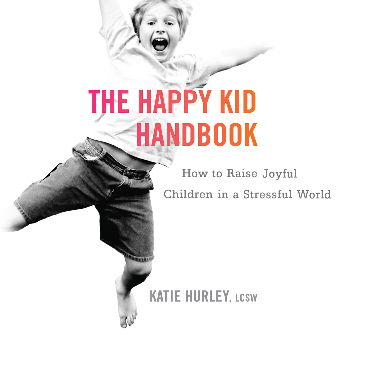 The Happy Kid Handbook: How to Raise Joyful Children in a Stressful World Audiobook, by Katie Hurley