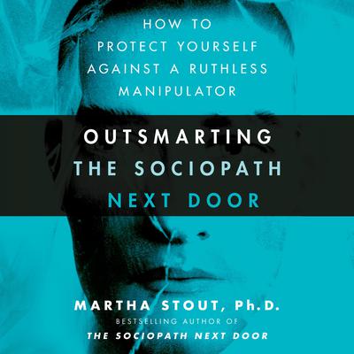 Outsmarting the Sociopath Next Door: How to Protect Yourself Against a Ruthless Manipulator Audiobook, by Martha Stout