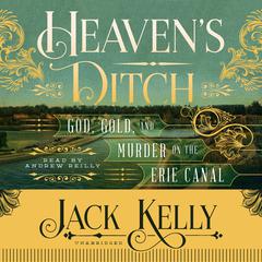 Heaven’s Ditch: God, Gold, and Murder on the Erie Canal Audiobook, by Jack Kelly