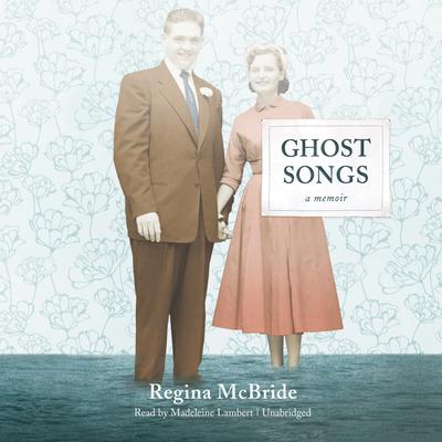 Ghost Songs: A Memoir Audiobook, by Regina McBride