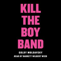 Kill the Boy Band Audiobook, by Goldy Moldavsky