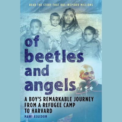 Of Beetles and Angels: A Boys Remarkable Journey from a Refugee Camp to Harvard Audiobook, by Mawi Asgedom