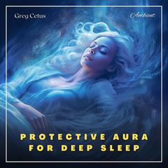 Protective Aura for Deep Sleep: A Guided Yogic Meditation Audiobook, by Greg Cetus