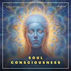 Soul Consciousness: A Guided Meditation Audiobook, by Greg Cetus