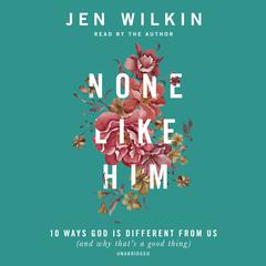 None Like Him: 10 Ways God Is Different from Us (and Why That's a Good Thing) Audiobook, by Jen Wilkin