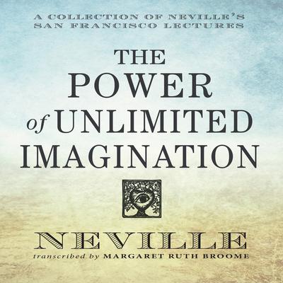 The Power Unlimited Imagination: A Collection of Neville's San Francisco Lectures Audiobook, by Neville Goddard