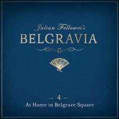 Julian Fellowess Belgravia Episode 4: At Home in Belgrave Square Audiobook, by Julian Fellowes
