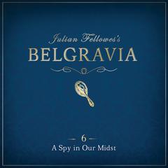 Julian Fellowess Belgravia Episode 6: A Spy in our Midst Audiobook, by Julian Fellowes