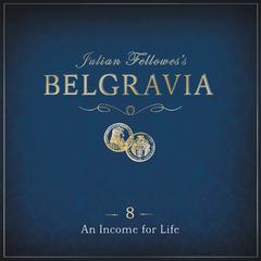 Julian Fellowess Belgravia Episode 8: An Income for Life Audiobook, by Julian Fellowes