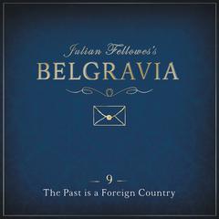 Julian Fellowess Belgravia Episode 9: The Past is a Foreign Country Audiobook, by Julian Fellowes