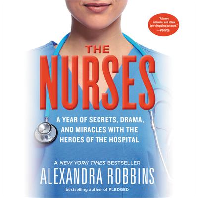 The Nurses: A Year of Secrets, Drama, and Miracles with the Heroes of the Hospital Audiobook, by Alexandra Robbins