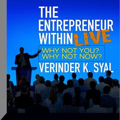 The Entrepreneur Within LIVE: Why Not You?  Why Not Now? Audiobook, by Verinder K. Syal