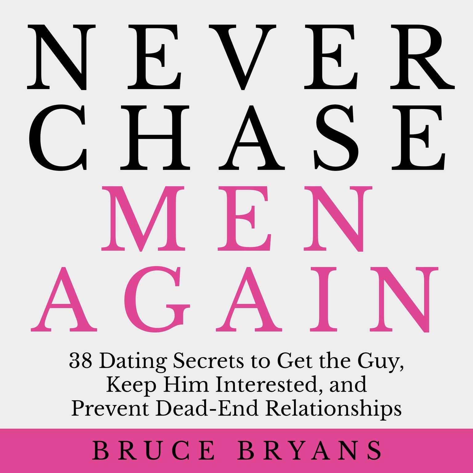 Never Chase Men Again: 38 Dating Secrets to Get the Guy, Keep Him Interested, and Prevent Dead-End Relationships Audiobook, by Bruce Bryans
