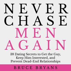Never Chase Men Again: 38 Dating Secrets to Get the Guy, Keep Him Interested, and Prevent Dead-End Relationships Audiobook, by 