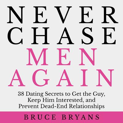 Never Chase Men Again: 38 Dating Secrets to Get the Guy, Keep Him Interested, and Prevent Dead-End Relationships Audiobook, by Bruce Bryans