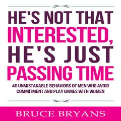 Hes Not That Interested, Hes Just Passing Time: 40 Unmistakable Behaviors of Men Who Avoid Commitment and Play Games with Women Audiobook, by Bruce Bryans