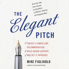 The Elegant Pitch: Create a Compelling Recommendation, Build Broad Support, and Get It Approved Audiobook, by Mike Figliuolo
