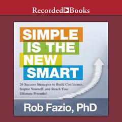 Simple is the New Smart: 26 Success Strategies to Build Confidence, Inspire Yourself, and Reach Your Ultimate Potential Audiobook, by Rob Fazio