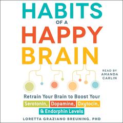 Habits of a Happy Brain: Retrain Your Brain to Boost Your Serotonin, Dopamine, Oxytocin, & Endorphin Levels Audiobook, by 