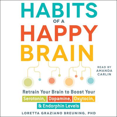 Habits of a Happy Brain: Retrain Your Brain to Boost Your Serotonin, Dopamine, Oxytocin, & Endorphin Levels Audiobook, by Loretta Graziano Breuning