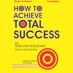How To Achieve Total Success Audiobook, by Russ Von Hoelscher