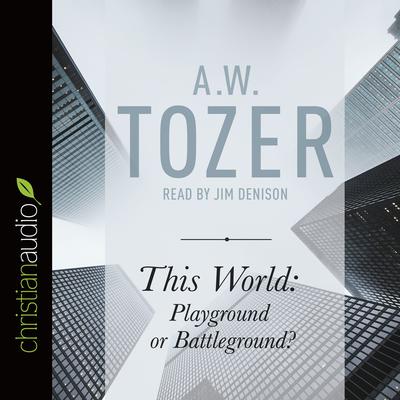 This World: Playground or Battleground?: A Call to the Real World of the Spiritual Audiobook, by A. W. Tozer