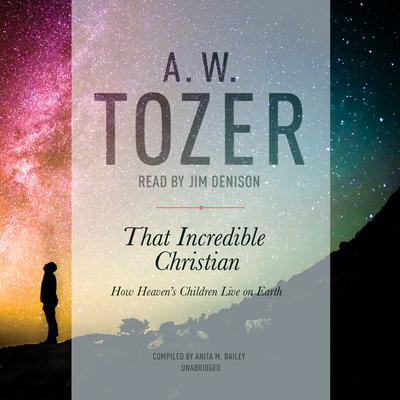 That Incredible Christian: How Heavens Children Live on Earth Audiobook, by A. W. Tozer