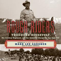 Rough Riders: Theordore Roosevelt, His Cowboy Regiment, and the Immortal Charge Up San Juan Hill Audiobook, by Mark Lee Gardner