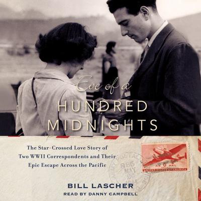 Eve of a Hundred Midnights: The Star-Crossed Love Story of Two WWII Correspondents and their Epic Escape Across the Pacific Audiobook, by Bill Lascher
