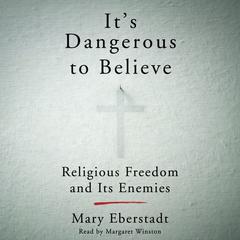 Its Dangerous to Believe: Religious Freedom and Its Enemies Audiobook, by Mary Eberstadt