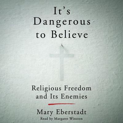 Its Dangerous to Believe: Religious Freedom and Its Enemies Audiobook, by Mary Eberstadt