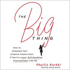 The Big Thing: How to Complete Your Creative Project Even if Youre a Lazy, Self-Doubting Procrastinator Like Me Audiobook, by Phyllis Korkki