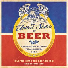 The United States of Beer: A Freewheeling History of the All-American Drink Audiobook, by Dane Huckelbridge
