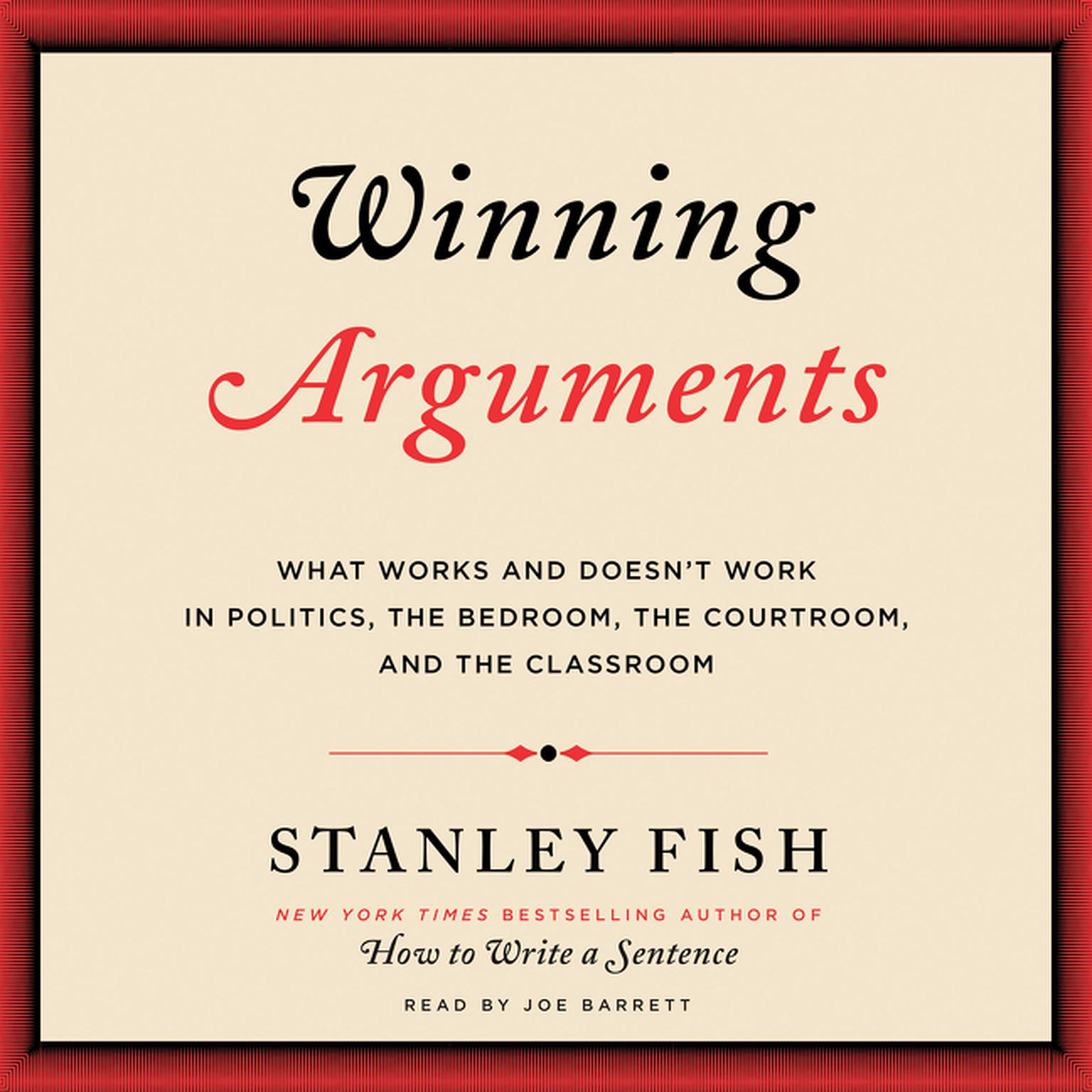 Winning Arguments: What Works and Doesnt Work in Politics, the Bedroom, the Courtroom, and the Classroom Audiobook, by Stanley Fish