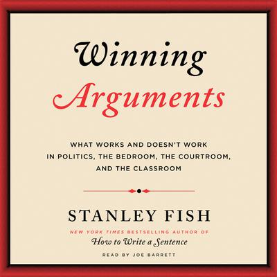 Winning Arguments: What Works and Doesn't Work in Politics, the Bedroom, the Courtroom, and the Classroom Audiobook, by Stanley Fish