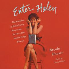 Enter Helen: The Invention of Helen Gurley Brown and the Rise of the Modern Single Woman Audiobook, by Brooke Hauser