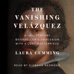 The Vanishing Velázquez: A 19th Century Booksellers Obsession with a Lost Masterpiece Audiobook, by Laura Cumming