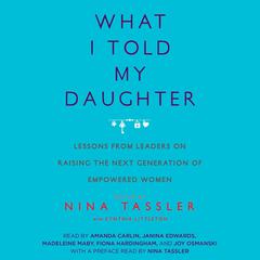What I Told My Daughter: Lessons from Leaders on Raising the Next Generation of Empowered Women Audiobook, by Nina Tassler