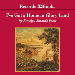 I've Got a Home in Glory Land: A Lost Tale of the Underground Railroad Audiobook, by 