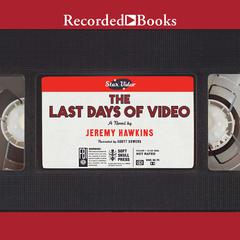 The Last Days of Video: A Novel Audiobook, by Jeremy Hawkins